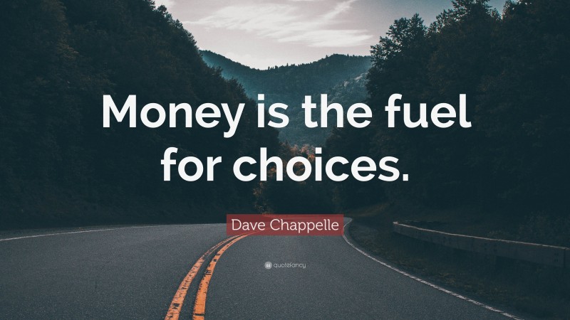 Dave Chappelle Quote: “Money is the fuel for choices.”