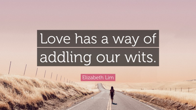 Elizabeth Lim Quote: “Love has a way of addling our wits.”