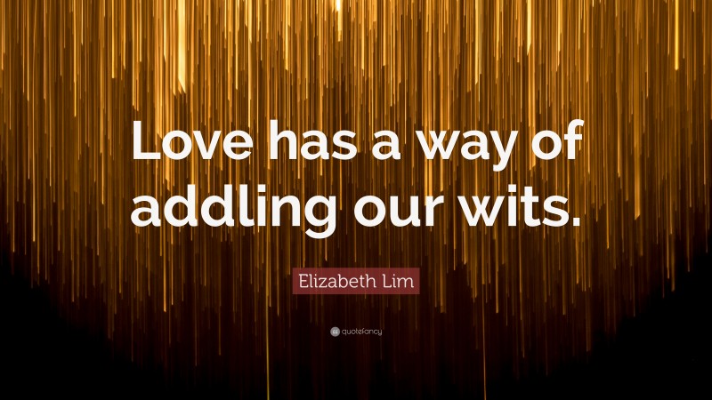 Elizabeth Lim Quote: “Love has a way of addling our wits.”