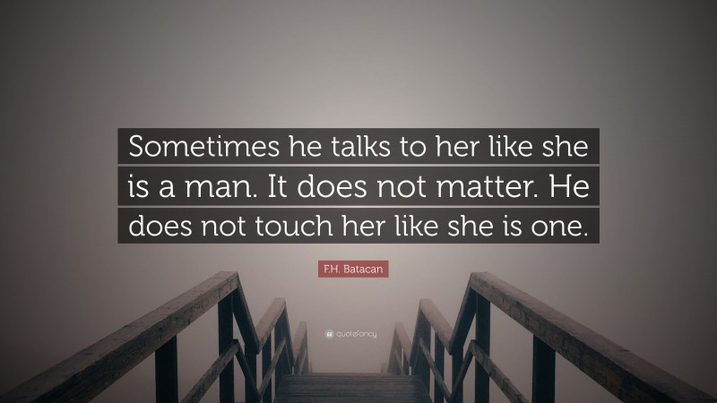 F.H. Batacan Quote: “Sometimes he talks to her like she is a man. It does not matter. He does not touch her like she is one.”