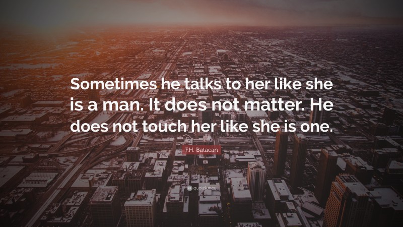 F.H. Batacan Quote: “Sometimes he talks to her like she is a man. It does not matter. He does not touch her like she is one.”