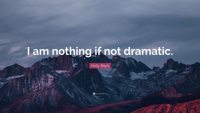 Holly Black Quote: “I am nothing if not dramatic.”