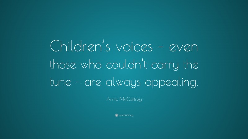 Anne McCaffrey Quote: “Children’s voices – even those who couldn’t carry the tune – are always appealing.”