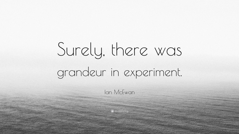 Ian McEwan Quote: “Surely, there was grandeur in experiment.”