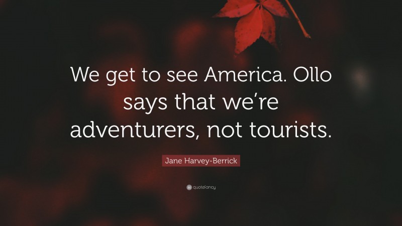 Jane Harvey-Berrick Quote: “We get to see America. Ollo says that we’re adventurers, not tourists.”