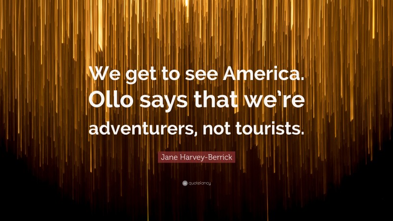 Jane Harvey-Berrick Quote: “We get to see America. Ollo says that we’re adventurers, not tourists.”