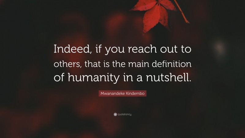 Mwanandeke Kindembo Quote: “Indeed, if you reach out to others, that is the main definition of humanity in a nutshell.”