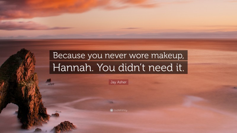 Jay Asher Quote: “Because you never wore makeup, Hannah. You didn’t need it.”
