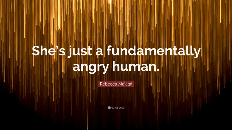 Rebecca Makkai Quote: “She’s just a fundamentally angry human.”