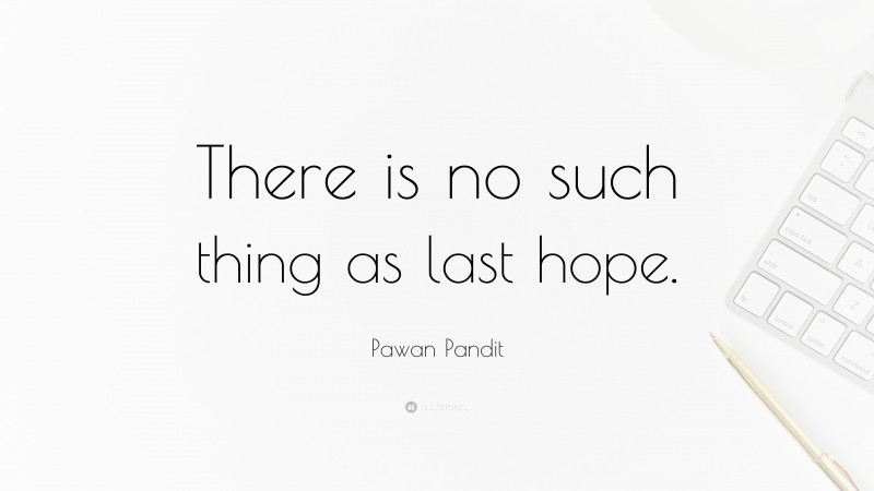 Pawan Pandit Quote: “There is no such thing as last hope.”
