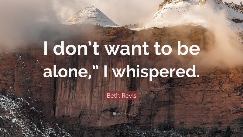Beth Revis Quote: “I don’t want to be alone,” I whispered.”