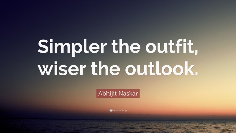 Abhijit Naskar Quote: “Simpler the outfit, wiser the outlook.”