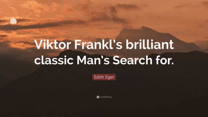 Edith Eger Quote: “Viktor Frankl’s brilliant classic Man’s Search for.”