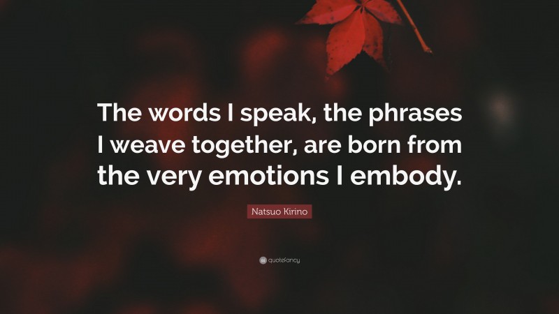 Natsuo Kirino Quote: “The words I speak, the phrases I weave together, are born from the very emotions I embody.”