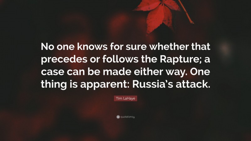 Tim LaHaye Quote: “No one knows for sure whether that precedes or follows the Rapture; a case can be made either way. One thing is apparent: Russia’s attack.”