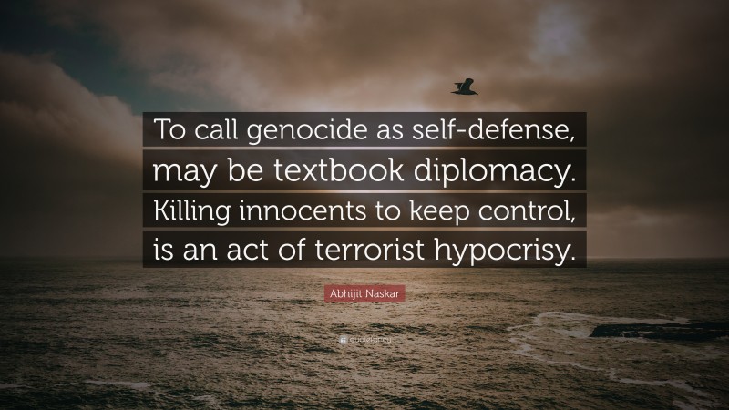 Abhijit Naskar Quote: “To call genocide as self-defense, may be textbook diplomacy. Killing innocents to keep control, is an act of terrorist hypocrisy.”