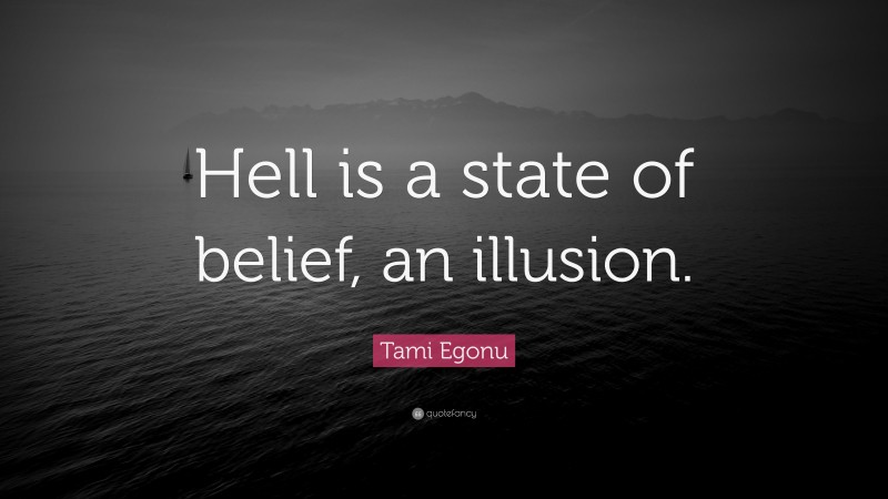 Tami Egonu Quote: “Hell is a state of belief, an illusion.”