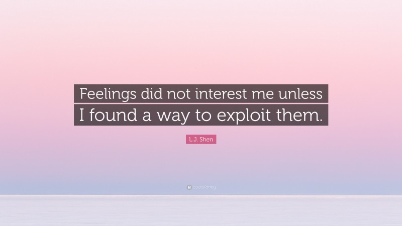 L.J. Shen Quote: “Feelings did not interest me unless I found a way to exploit them.”