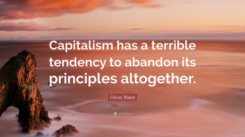 Olivie Blake Quote: “Capitalism has a terrible tendency to abandon its principles altogether.”