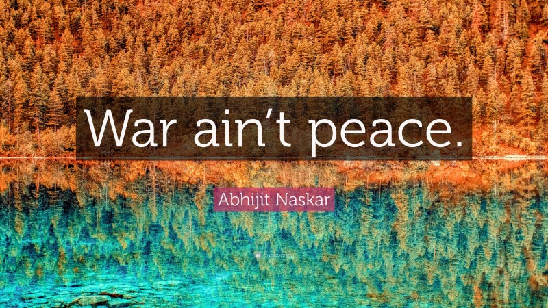 Abhijit Naskar Quote: “War ain’t peace.”