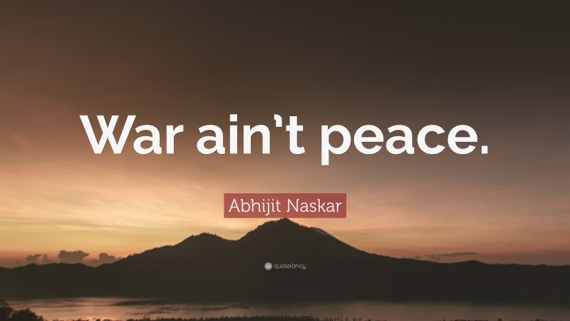 Abhijit Naskar Quote: “War ain’t peace.”
