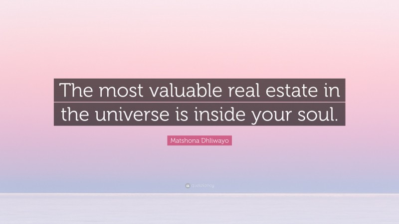 Matshona Dhliwayo Quote: “The most valuable real estate in the universe is inside your soul.”