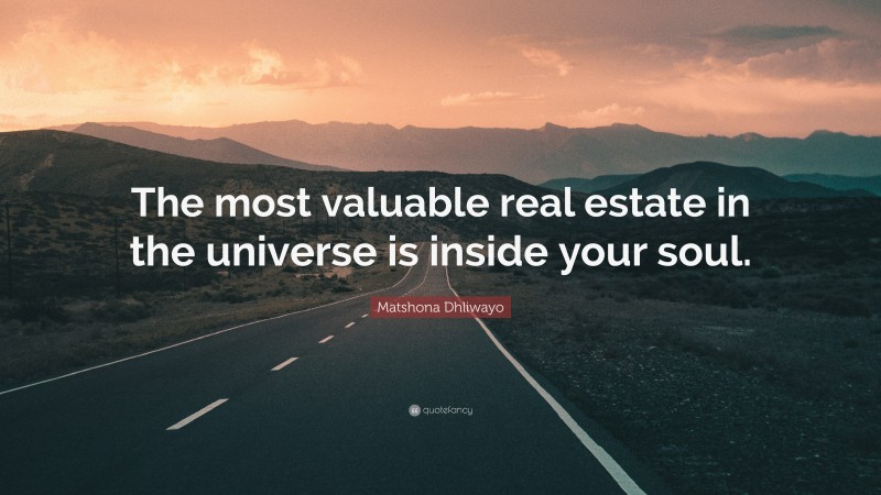 Matshona Dhliwayo Quote: “The most valuable real estate in the universe is inside your soul.”