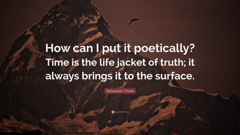 Sebastian Fitzek Quote: “How can I put it poetically? Time is the life jacket of truth; it always brings it to the surface.”