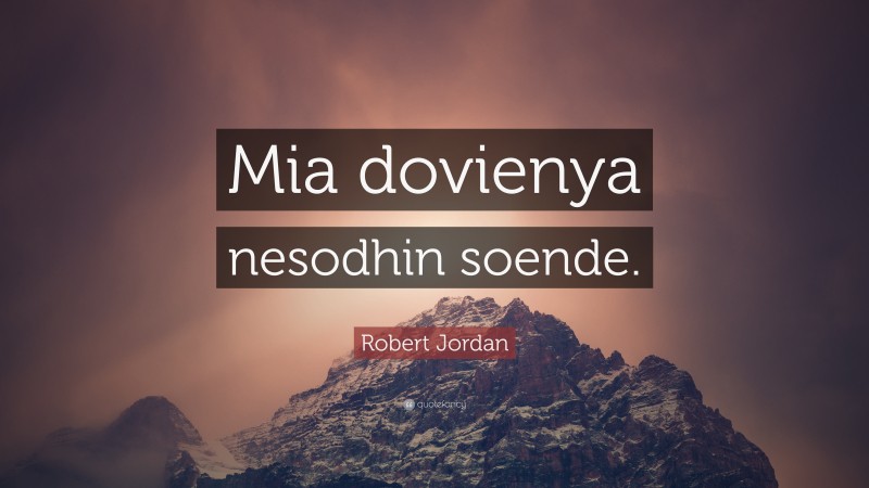 Robert Jordan Quote: “Mia dovienya nesodhin soende.”