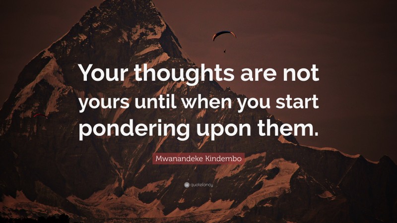 Mwanandeke Kindembo Quote: “Your thoughts are not yours until when you start pondering upon them.”