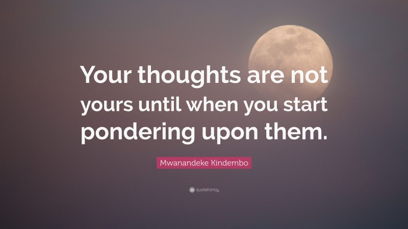 Mwanandeke Kindembo Quote: “Your thoughts are not yours until when you start pondering upon them.”