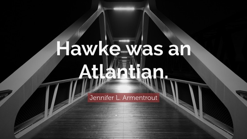 Atlantis Rourke Quotes Jennifer L. Armentrout Quote: “Hawke was an Atlantian.”