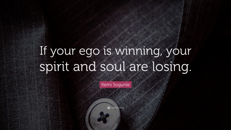 Kemi Sogunle Quote: “If your ego is winning, your spirit and soul are losing.”