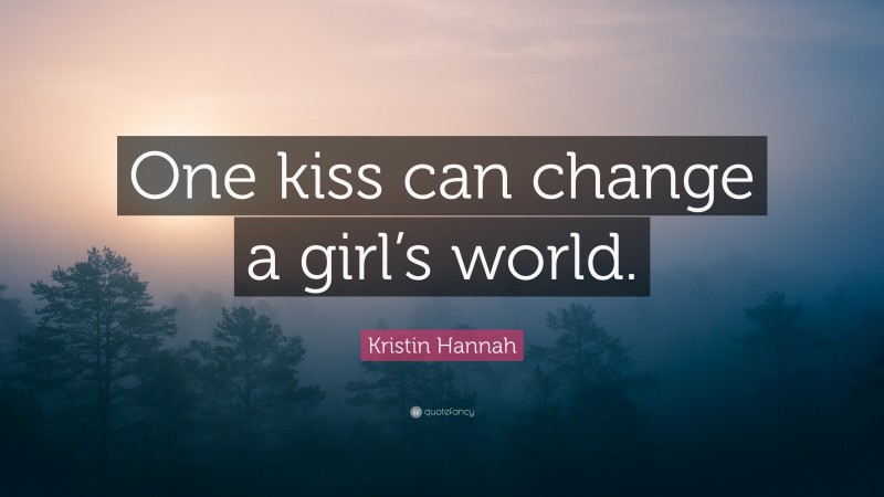 Kristin Hannah Quote: “One kiss can change a girl’s world.”