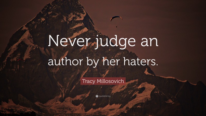 Tracy Millosovich Quote: “Never judge an author by her haters.”