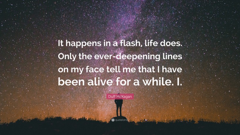 Duff McKagan Quote: “It happens in a flash, life does. Only the ever-deepening lines on my face tell me that I have been alive for a while. I.”