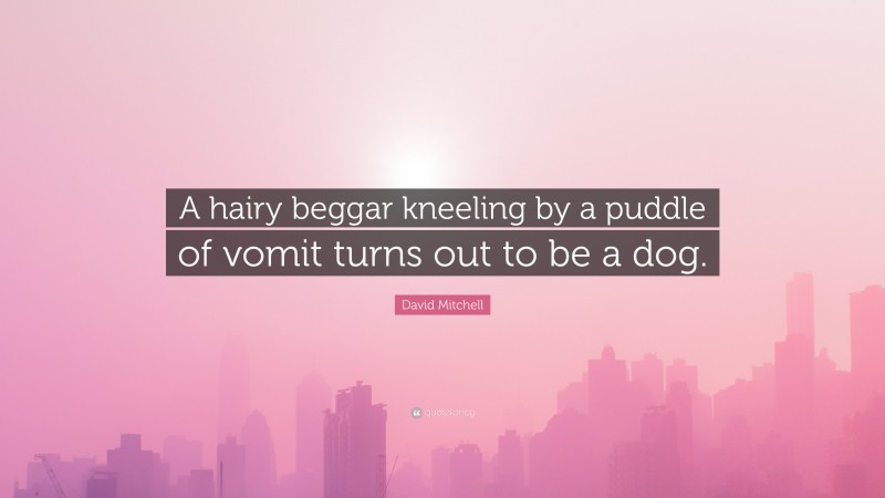 David Mitchell Quote: “A hairy beggar kneeling by a puddle of vomit turns out to be a dog.”
