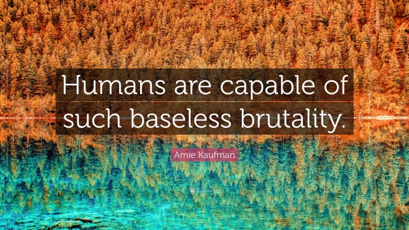 Amie Kaufman Quote: “Humans are capable of such baseless brutality.”