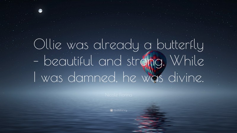 Nicole Fiorina Quote: “Ollie was already a butterfly – beautiful and strong. While I was damned, he was divine.”