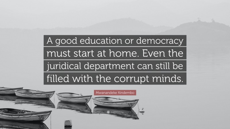 Mwanandeke Kindembo Quote: “A good education or democracy must start at home. Even the juridical department can still be filled with the corrupt minds.”