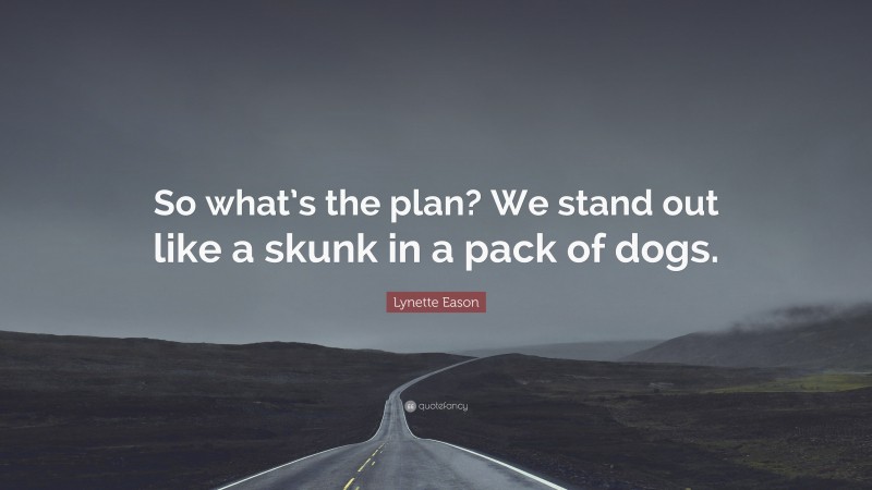 Lynette Eason Quote: “So what’s the plan? We stand out like a skunk in a pack of dogs.”