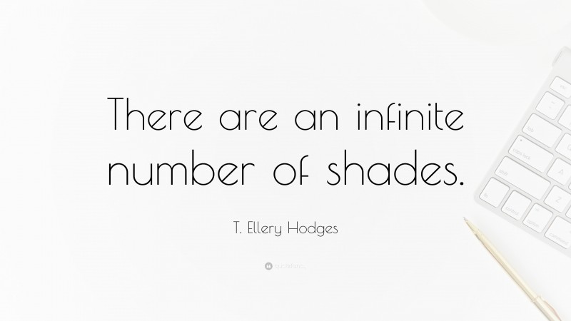 T. Ellery Hodges Quote: “There are an infinite number of shades.”