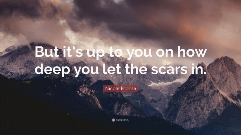 Nicole Fiorina Quote: “But it’s up to you on how deep you let the scars in.”