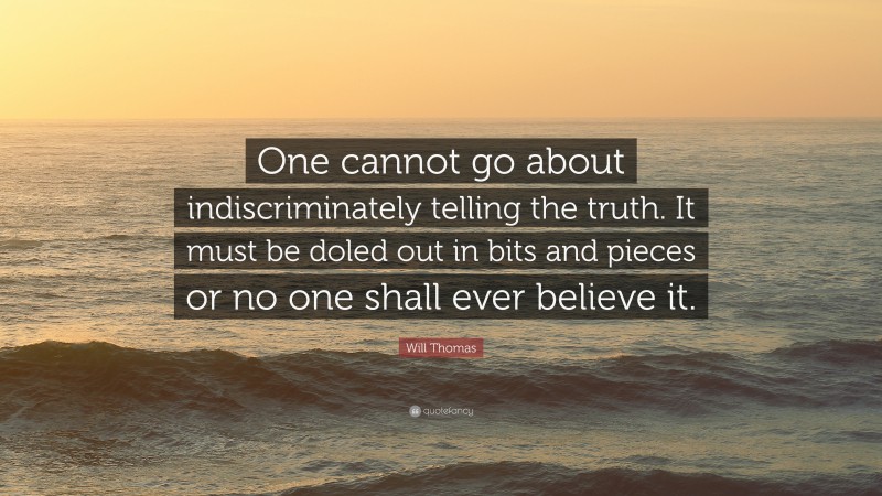 Will Thomas Quote: “One cannot go about indiscriminately telling the truth. It must be doled out in bits and pieces or no one shall ever believe it.”