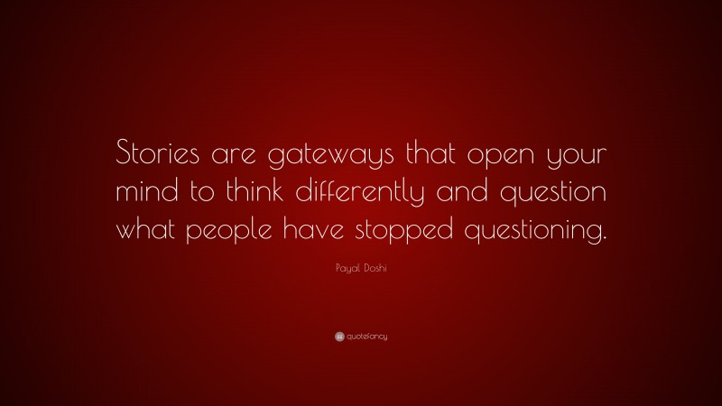 Payal Doshi Quote: “Stories are gateways that open your mind to think differently and question what people have stopped questioning.”
