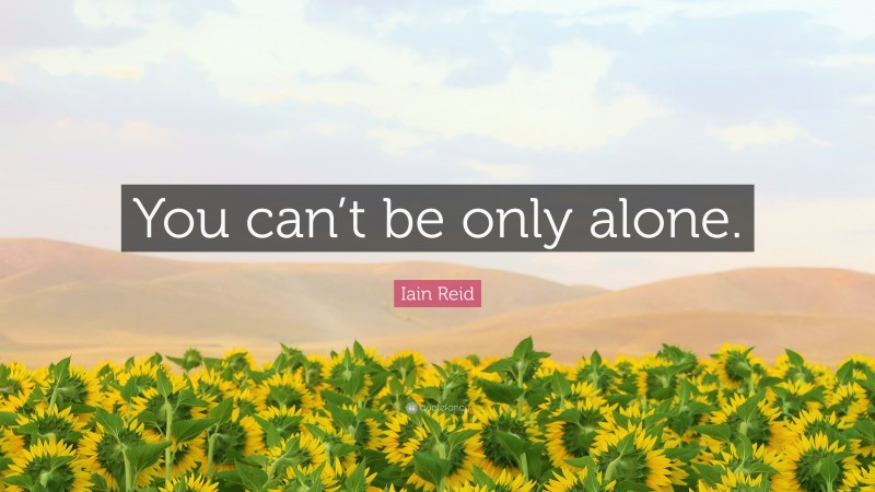 Iain Reid Quote: “You can’t be only alone.”