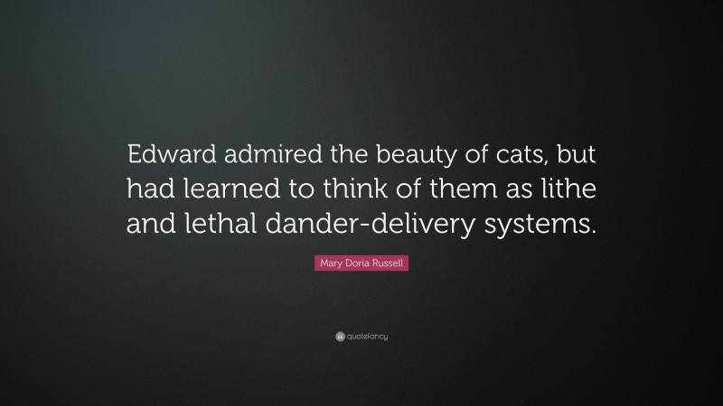 Mary Doria Russell Quote: “Edward admired the beauty of cats, but had learned to think of them as lithe and lethal dander-delivery systems.”