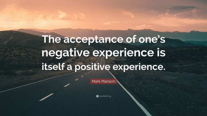 Mark Manson Quote: “The acceptance of one’s negative experience is itself a positive experience.”