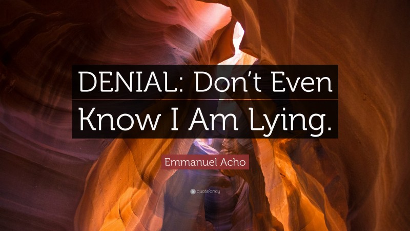 Emmanuel Acho Quote: “DENIAL: Don’t Even Know I Am Lying.”