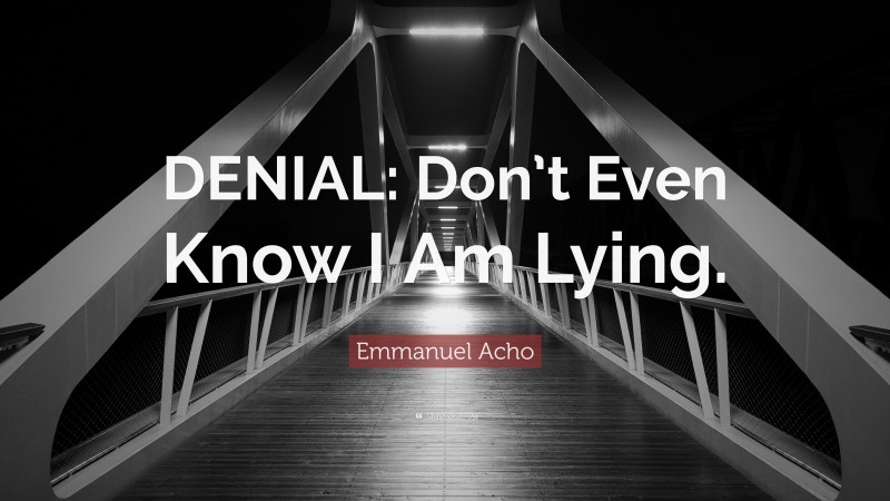 Emmanuel Acho Quote: “DENIAL: Don’t Even Know I Am Lying.”